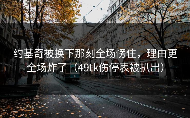 约基奇被换下那刻全场愣住，理由更全场炸了（49tk伤停表被扒出）