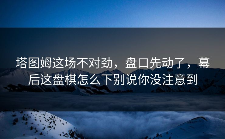 塔图姆这场不对劲，盘口先动了，幕后这盘棋怎么下别说你没注意到