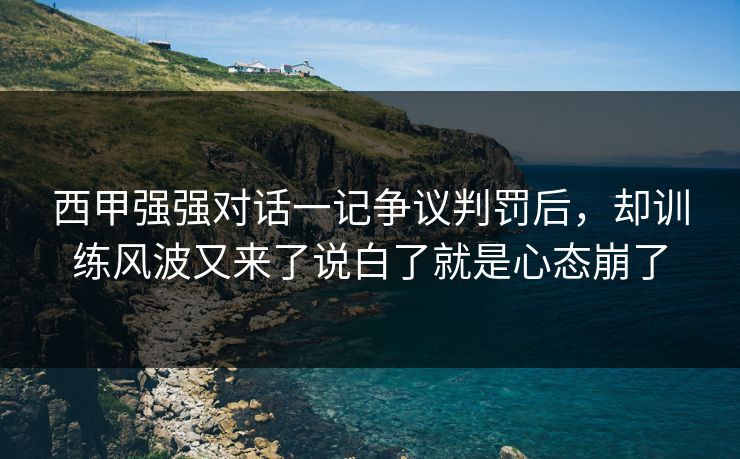西甲强强对话一记争议判罚后，却训练风波又来了说白了就是心态崩了
