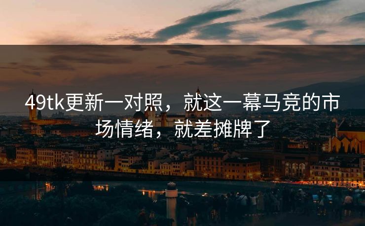 49tk更新一对照，就这一幕马竞的市场情绪，就差摊牌了