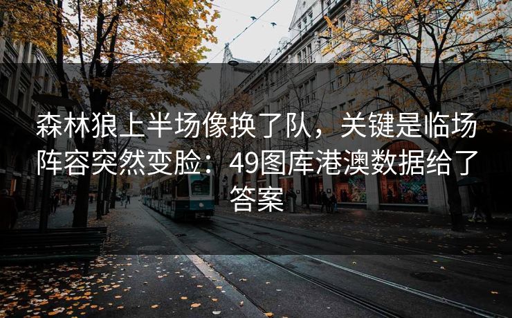 森林狼上半场像换了队，关键是临场阵容突然变脸：49图库港澳数据给了答案