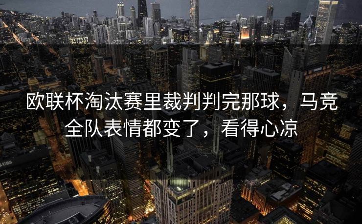 欧联杯淘汰赛里裁判判完那球，马竞全队表情都变了，看得心凉