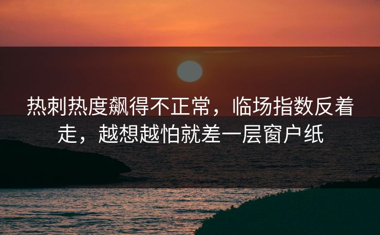 热刺热度飙得不正常，临场指数反着走，越想越怕就差一层窗户纸