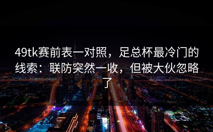 49tk赛前表一对照,足总杯最冷门的线索:联防突然一收,但被大伙忽略了 49tk赛前表一对照,足总杯最冷门的线索:联防突然一收,但被大伙忽略了