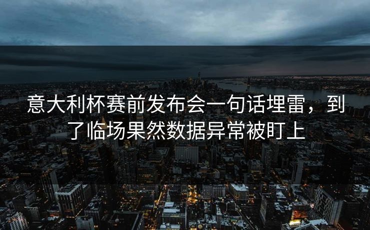 意大利杯赛前发布会一句话埋雷，到了临场果然数据异常被盯上