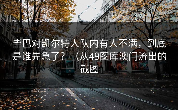毕巴对凯尔特人队内有人不满,到底是谁先急了?(从49图库澳门流出的截图 毕巴对凯尔特人队内有人不满,到底是谁先急了?(从49图库澳门流出的截图
