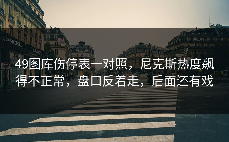 49图库伤停表一对照，尼克斯热度飙得不正常，盘口反着走，后面还有戏