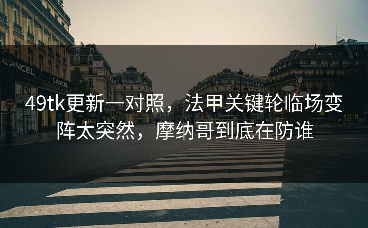 49tk更新一对照，法甲关键轮临场变阵太突然，摩纳哥到底在防谁