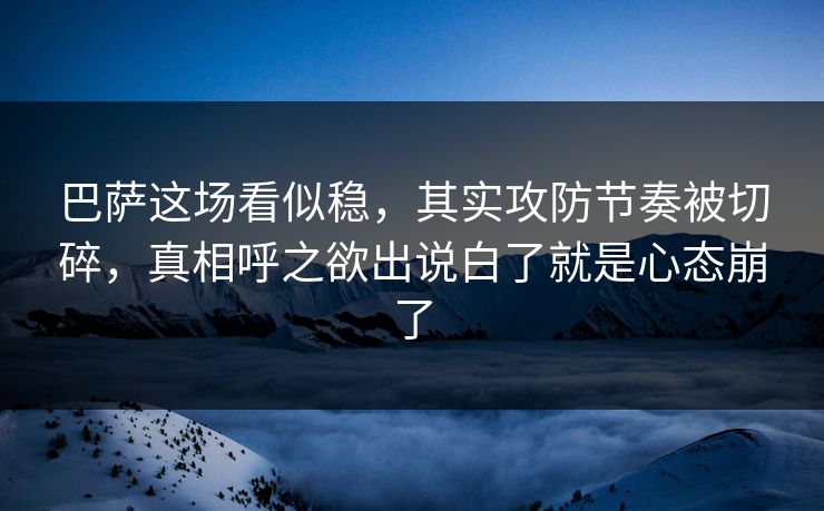 巴萨这场看似稳,其实攻防节奏被切碎,真相呼之欲出说白了就是心态崩了 巴萨这场看似稳,其实攻防节奏被切碎,真相呼之欲出说白了就是心态崩了