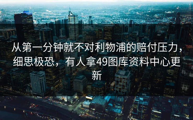 从第一分钟就不对利物浦的赔付压力,细思极恐,有人拿49图库资料中心更新 从第一分钟就不对利物浦的赔付压力,细思极恐,有人拿49图库资料中心更新