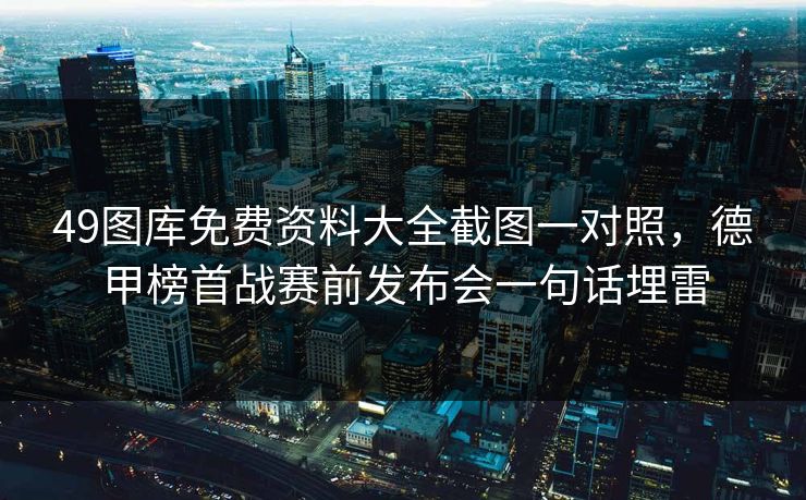 49图库免费资料大全截图一对照，德甲榜首战赛前发布会一句话埋雷