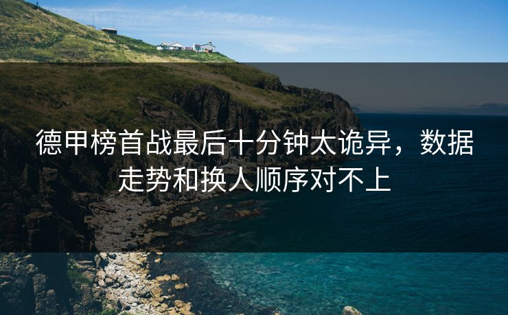 德甲榜首战最后十分钟太诡异，数据走势和换人顺序对不上
