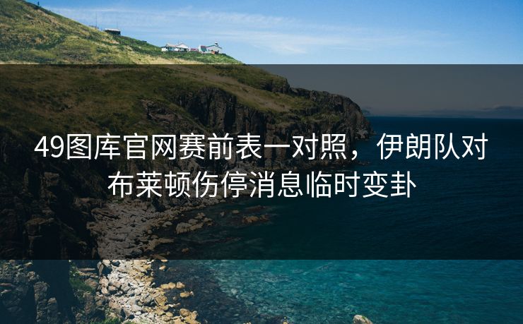 49图库官网赛前表一对照，伊朗队对布莱顿伤停消息临时变卦