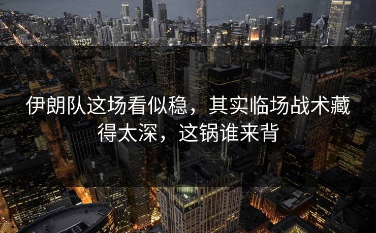 伊朗队这场看似稳,其实临场战术藏得太深,这锅谁来背 伊朗队这场看似稳,其实临场战术藏得太深,这锅谁来背