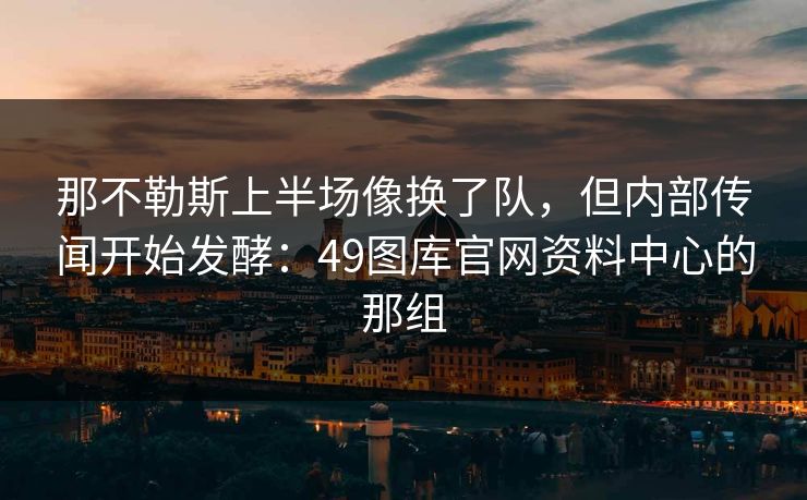 那不勒斯上半场像换了队，但内部传闻开始发酵：49图库官网资料中心的那组