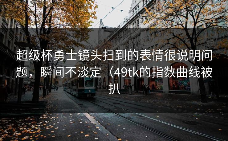 超级杯勇士镜头扫到的表情很说明问题,瞬间不淡定(49tk的指数曲线被扒 超级杯勇士镜头扫到的表情很说明问题,瞬间不淡定(49tk的指数曲线被扒