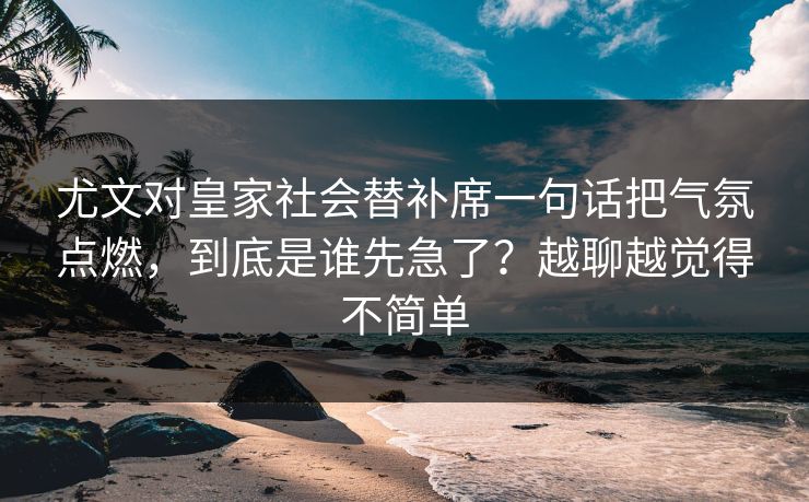 尤文对皇家社会替补席一句话把气氛点燃,到底是谁先急了?越聊越觉得不简单 尤文对皇家社会替补席一句话把气氛点燃,到底是谁先急了?越聊越觉得不简单