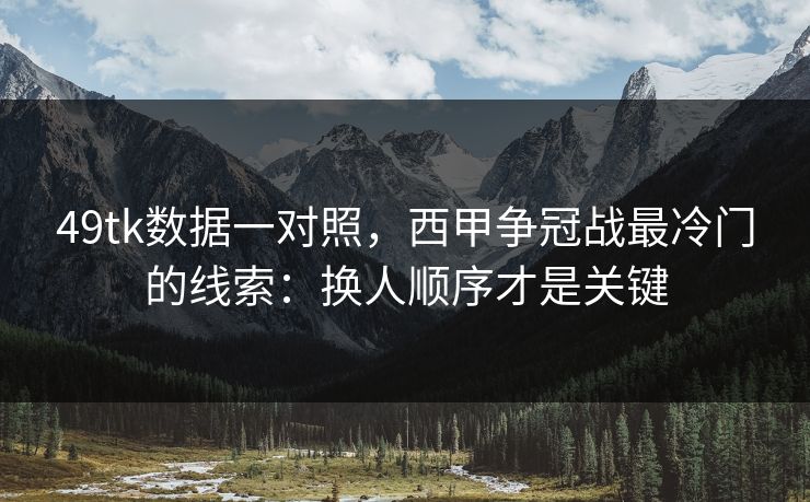 49tk数据一对照，西甲争冠战最冷门的线索：换人顺序才是关键