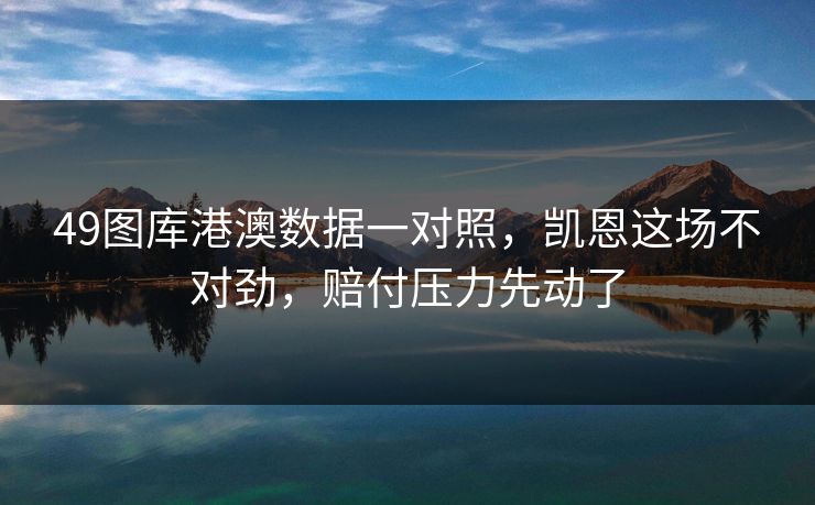 49图库港澳数据一对照,凯恩这场不对劲,赔付压力先动了 49图库港澳数据一对照,凯恩这场不对劲,赔付压力先动了