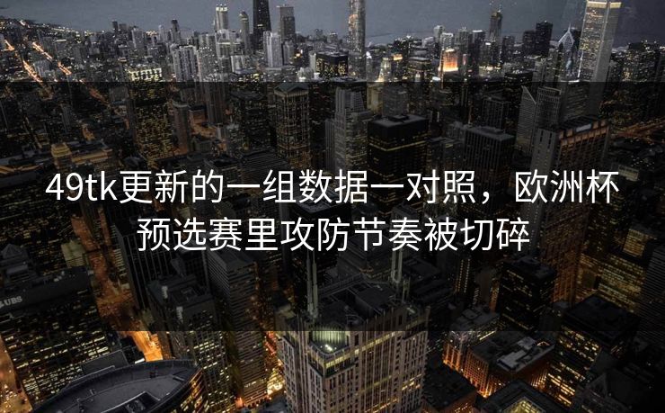 49tk更新的一组数据一对照，欧洲杯预选赛里攻防节奏被切碎