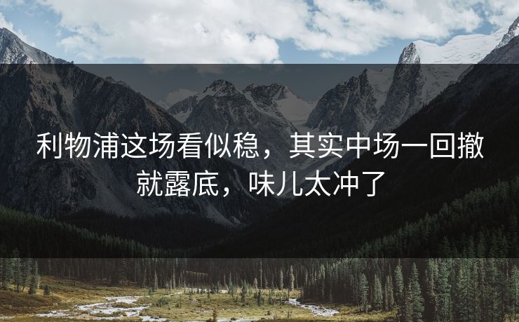 利物浦这场看似稳,其实中场一回撤就露底,味儿太冲了 利物浦这场看似稳,其实中场一回撤就露底,味儿太冲了