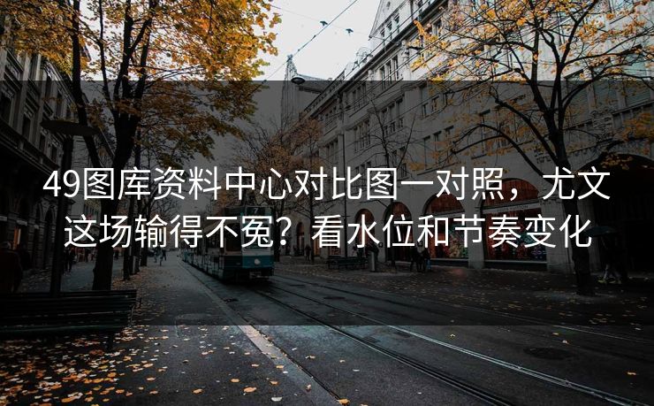 49图库资料中心对比图一对照，尤文这场输得不冤？看水位和节奏变化