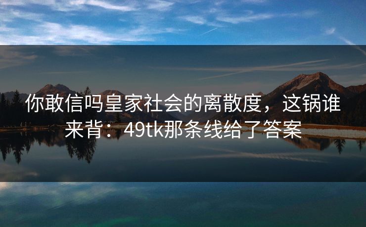 你敢信吗皇家社会的离散度，这锅谁来背：49tk那条线给了答案