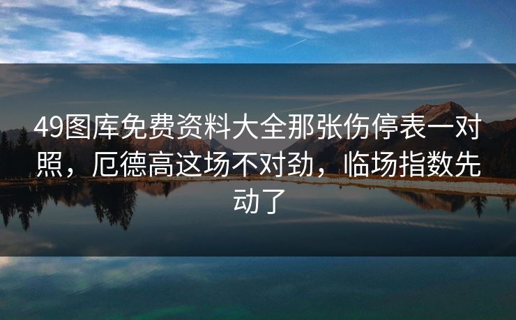 49图库免费资料大全那张伤停表一对照，厄德高这场不对劲，临场指数先动了