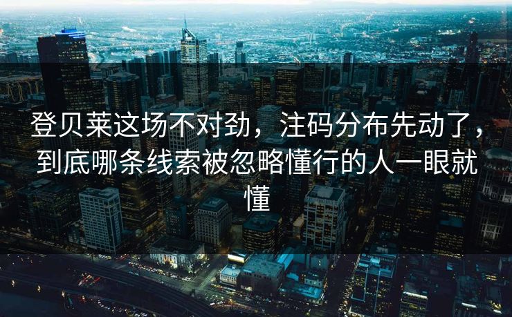 登贝莱这场不对劲，注码分布先动了，到底哪条线索被忽略懂行的人一眼就懂