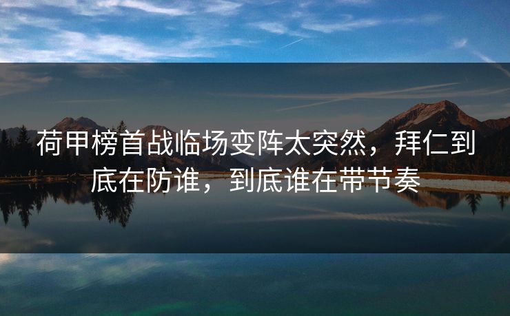 荷甲榜首战临场变阵太突然，拜仁到底在防谁，到底谁在带节奏