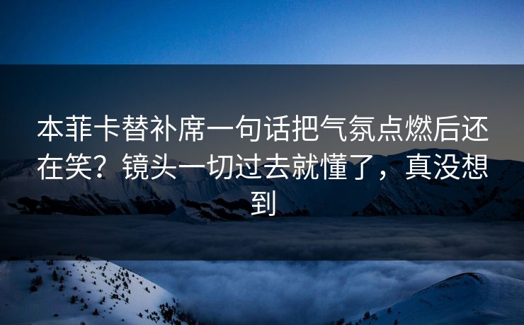 本菲卡替补席一句话把气氛点燃后还在笑?镜头一切过去就懂了,真没想到 本菲卡替补席一句话把气氛点燃后还在笑?镜头一切过去就懂了,真没想到