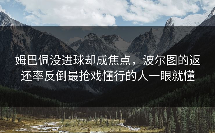姆巴佩没进球却成焦点，波尔图的返还率反倒最抢戏懂行的人一眼就懂