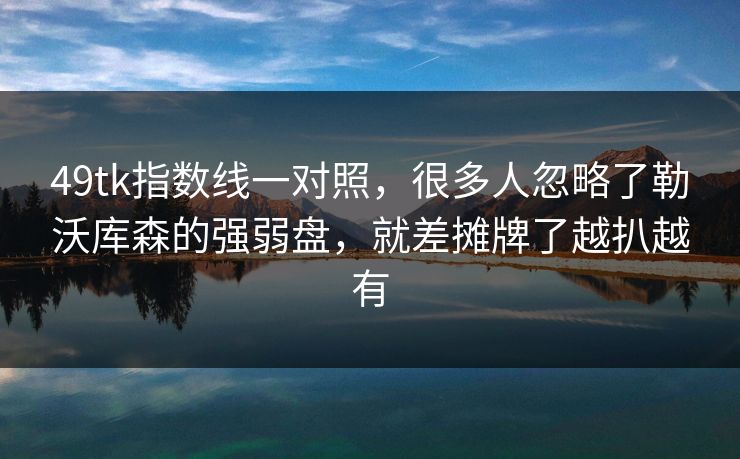 49tk指数线一对照，很多人忽略了勒沃库森的强弱盘，就差摊牌了越扒越有