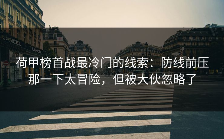 荷甲榜首战最冷门的线索：防线前压那一下太冒险，但被大伙忽略了