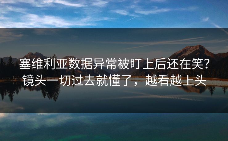 塞维利亚数据异常被盯上后还在笑？镜头一切过去就懂了，越看越上头