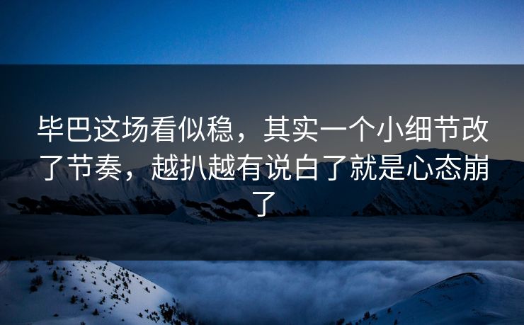 毕巴这场看似稳,其实一个小细节改了节奏,越扒越有说白了就是心态崩了 毕巴这场看似稳,其实一个小细节改了节奏,越扒越有说白了就是心态崩了