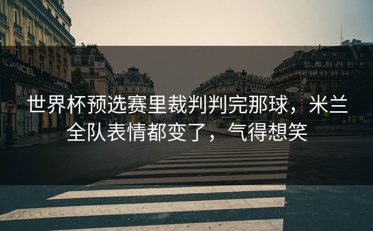 世界杯预选赛里裁判判完那球,米兰全队表情都变了,气得想笑 世界杯预选赛里裁判判完那球,米兰全队表情都变了,气得想笑