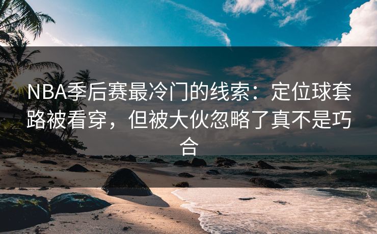 NBA季后赛最冷门的线索：定位球套路被看穿，但被大伙忽略了真不是巧合