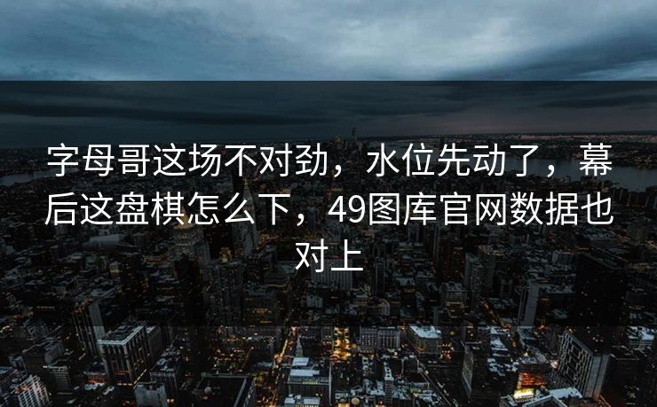 字母哥这场不对劲，水位先动了，幕后这盘棋怎么下，49图库官网数据也对上