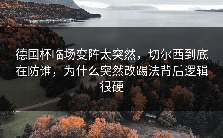 德国杯临场变阵太突然,切尔西到底在防谁,为什么突然改踢法背后逻辑很硬 德国杯临场变阵太突然,切尔西到底在防谁,为什么突然改踢法背后逻辑很硬