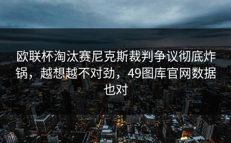 欧联杯淘汰赛尼克斯裁判争议彻底炸锅,越想越不对劲,49图库官网数据也对 欧联杯淘汰赛尼克斯裁判争议彻底炸锅,越想越不对劲,49图库官网数据也对